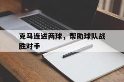 爱游戏官方入口-关于克马连进两球，帮助球队战胜对手的信息