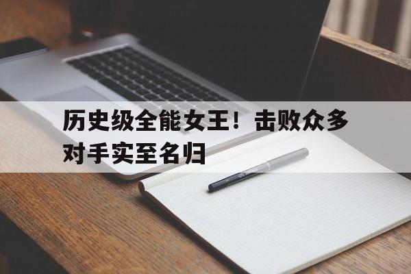 历史级全能女王！击败众多对手实至名归的简单介绍